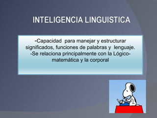 - Capacidad  para manejar y estructurar significados, funciones de palabras y  lenguaje. -Se relaciona principalmente con la Lógico-matemática y la corporal 