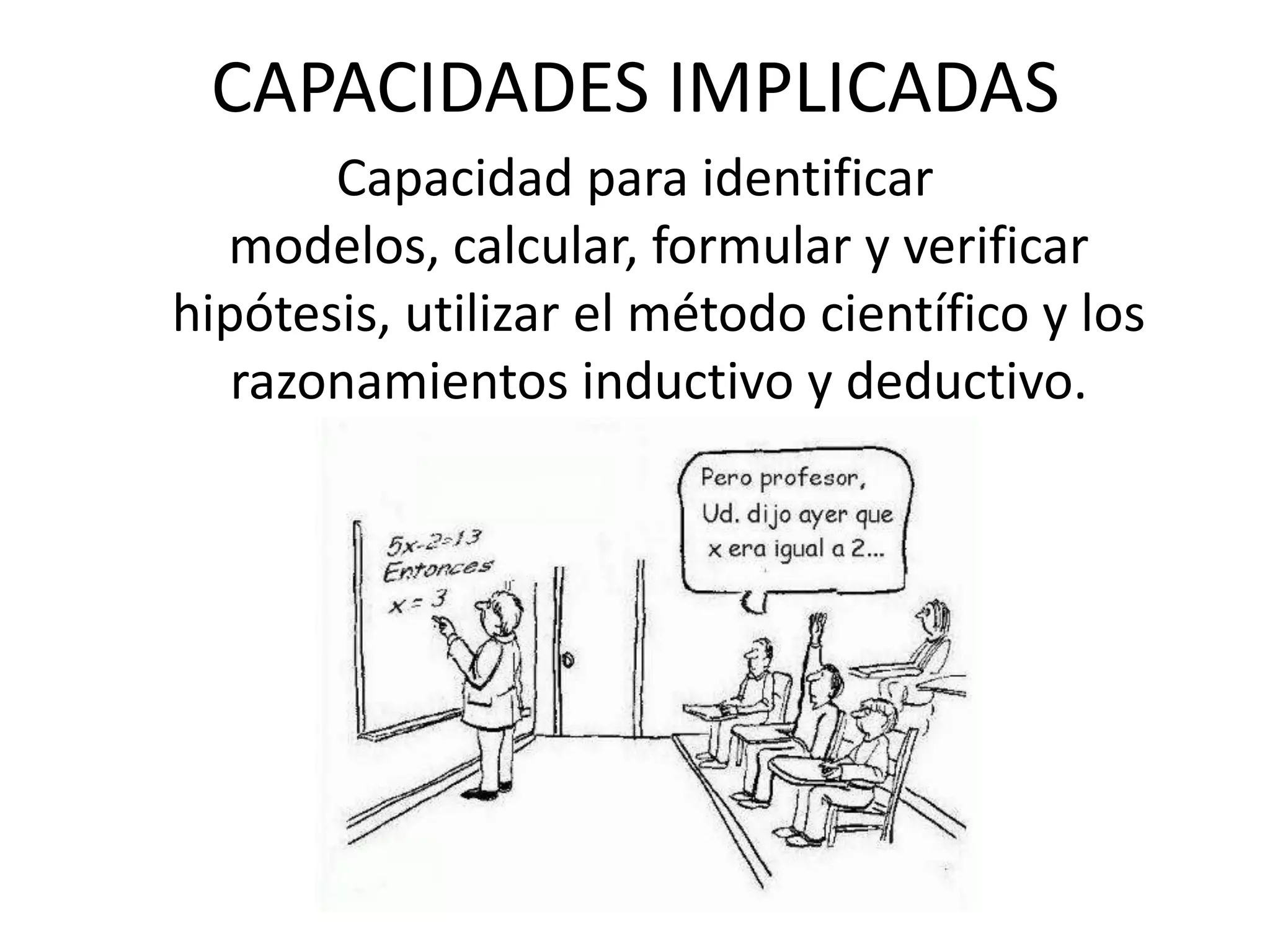 CAPACIDADES IMPLICADASCapacidad para identificar modelos, calcular, formular y verificar hipótesis, utilizar el método científico y los razonamientos inductivo y deductivo. 