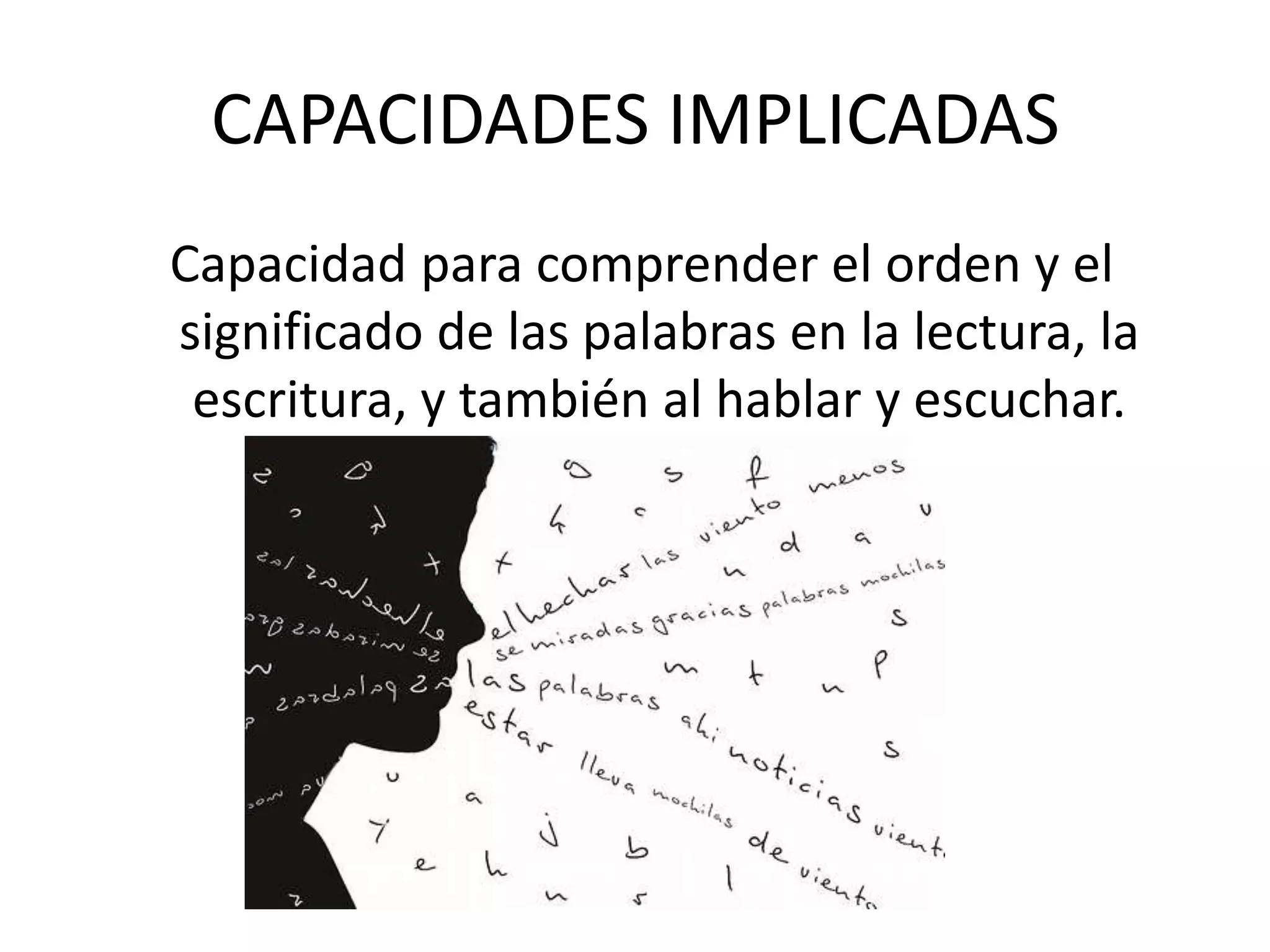 CAPACIDADES IMPLICADAS Capacidad para comprender el orden y el significado de las palabras en la lectura, la escritura, y también al hablar y escuchar.