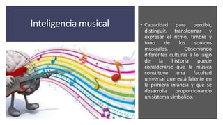 Inteligencia
musical
• Los estados finales de esta
inteligencia se observan en
compositores, intérpretes,
directores de or...