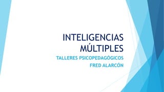 INTELIGENCIAS
MÚLTIPLES
TALLERES PSICOPEDAGÓGICOS
FRED ALARCÓN
 