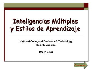 Inteligencias MúltiplesInteligencias Múltiples
y Estilos de Aprendizajey Estilos de Aprendizaje
National College of Business & Technology
Recinto Arecibo
EDUC 4140
Continuar
 