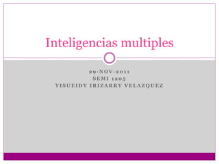 Inteligencias multiples

          29-NOV-2011
           SEMI 1205
 YISUEIDY IRIZARRY VELAZQUEZ
 