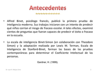 


• Alfred Binet, psicólogo francés, publicó la primera prueba de
  inteligencia moderna. Sus trabajos iniciaro...