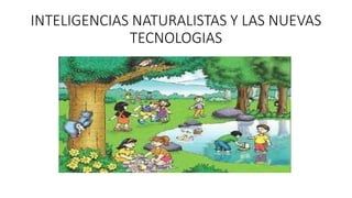 INTELIGENCIAS NATURALISTAS Y LAS NUEVAS
TECNOLOGIAS
 