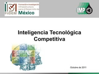 Inteligencia Tecnológica
       Competitiva



                   Octubre de 2011
 