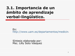 3.1. Importancia de un ámbito de aprendizaje verbal-lingüístico.   En:  http://www.uam.es/departamentos/medicina/psiquiatria/psicomed/psicologia/descargas/Superdotados%20(D)/metodolinguistica.htm Síntesis elaborada por: Msc. Lilly Soto Vásquez  