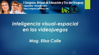 Inteligencia visual-espacial
en los videojuegos
Mag. Elisa Calle

 