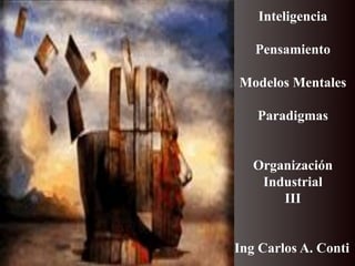Inteligencia
Pensamiento
Modelos Mentales
Paradigmas
Organización
Industrial
III
Ing Carlos A. Conti
 