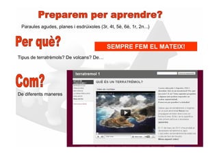 Paraules agudes, planes i esdrúixoles (3r, 4t, 5è, 6è, 1r, 2n...)



                                            SEMPRE FEM EL MATEIX!
Tipus de terratrèmols? De volcans? De…




De diferents maneres
 