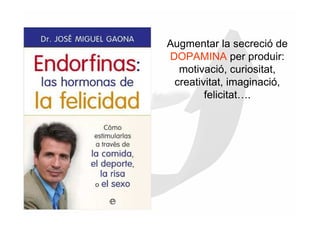 Augmentar la secreció de
DOPAMINA per produir:
  motivació, curiositat,
 creativitat, imaginació,
        felicitat….
 