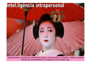 Capacitat per a accedir als sentiments propis i comprendre’s un mateix i utilitzar aquesta
                informació amb eficàcia en la regulació de la pròpia vida.
 