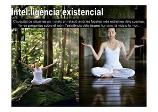 Capacitat de situar-se un mateix en relació amb les facetes més extremes dels cosmos,
  fer-se preguntes sobre el món, l'existència dels éssers humans, la vida o la mort.
 