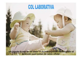 “Un jugador fa més bo els altres” P. Guardiola (Grans individualitats es
               potencien quan sumen les seves virtuts)
 