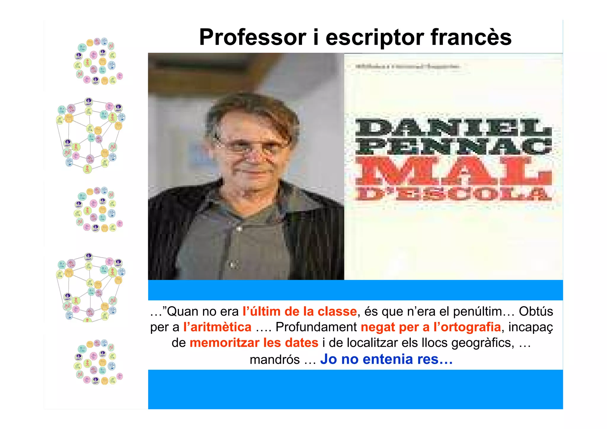 Professor i escriptor francès




…”Quan no era l’últim de la classe, és que n’era el penúltim… Obtús
per a l’aritmètica …. Profundament negat per a l’ortografia, incapaç
    de memoritzar les dates i de localitzar els llocs geogràfics, …
                  mandrós … Jo no entenia res…
 