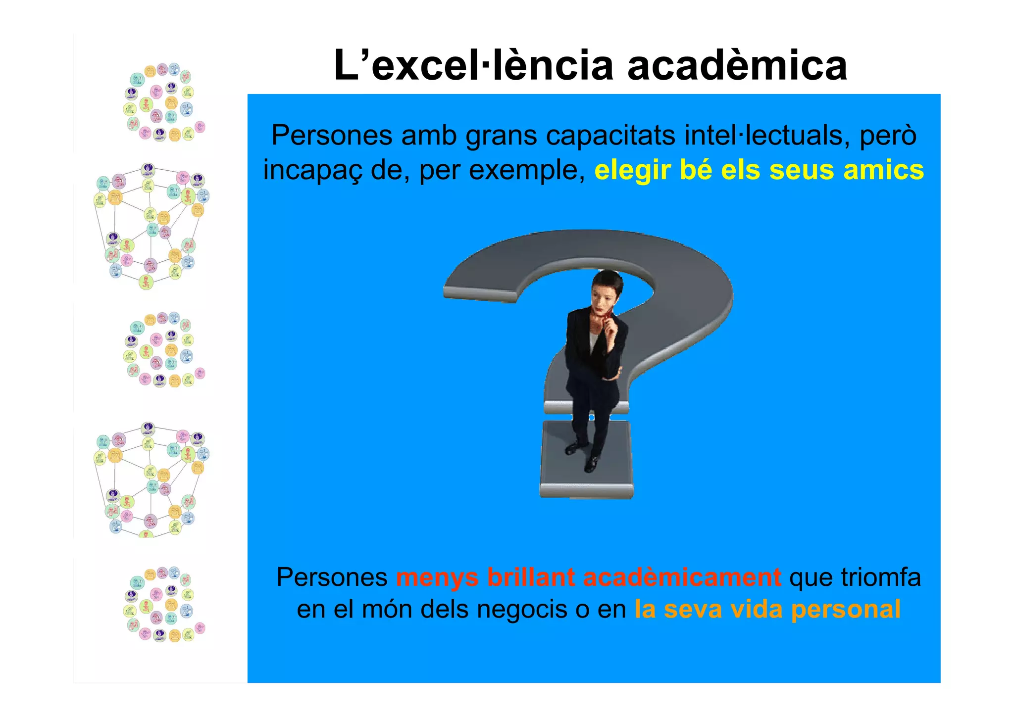L’excel·lència acadèmica
 Persones amb grans capacitats intel·lectuals, però
incapaç de, per exemple, elegir bé els seus amics




 Persones menys brillant acadèmicament que triomfa
  en el món dels negocis o en la seva vida personal
 