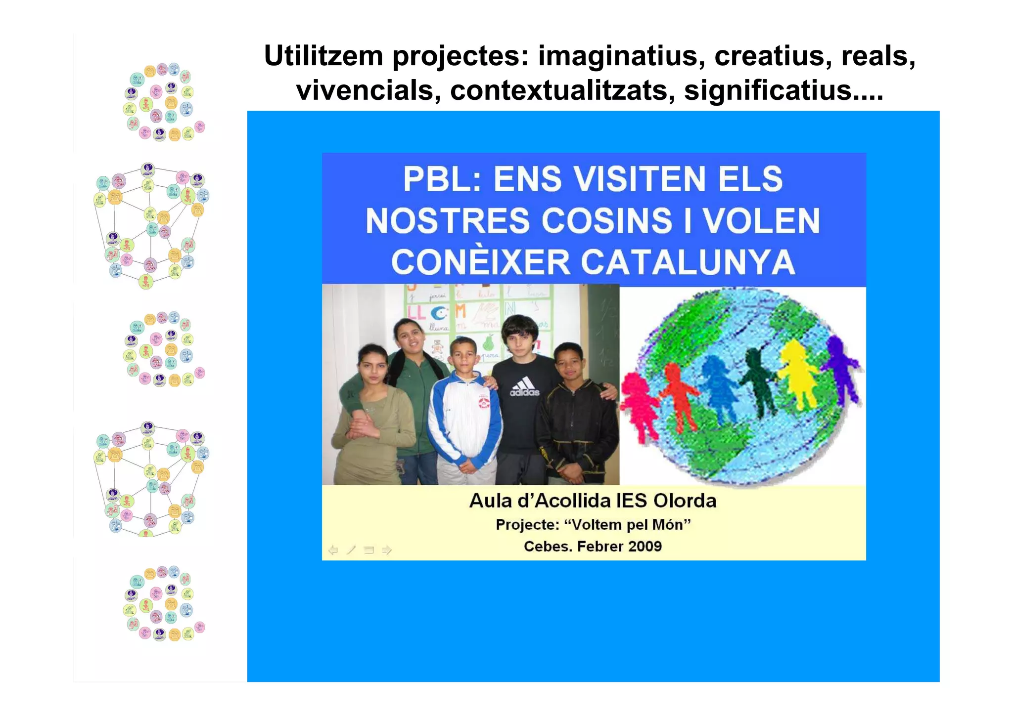 Utilitzem projectes: imaginatius, creatius, reals,
  vivencials, contextualitzats, significatius....
 