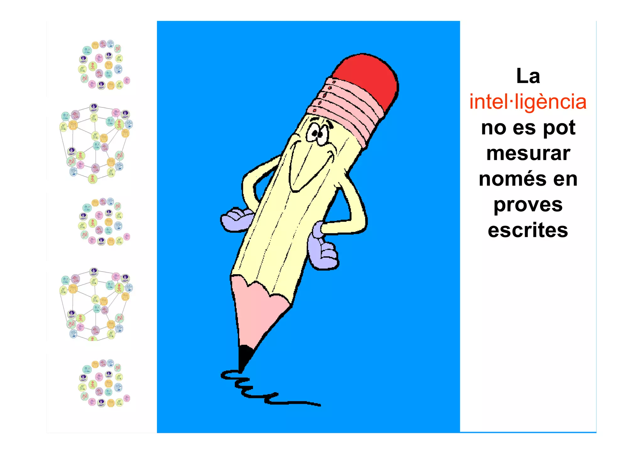 La
intel·ligència
  no es pot
  mesurar
 només en
   proves
   escrites
 