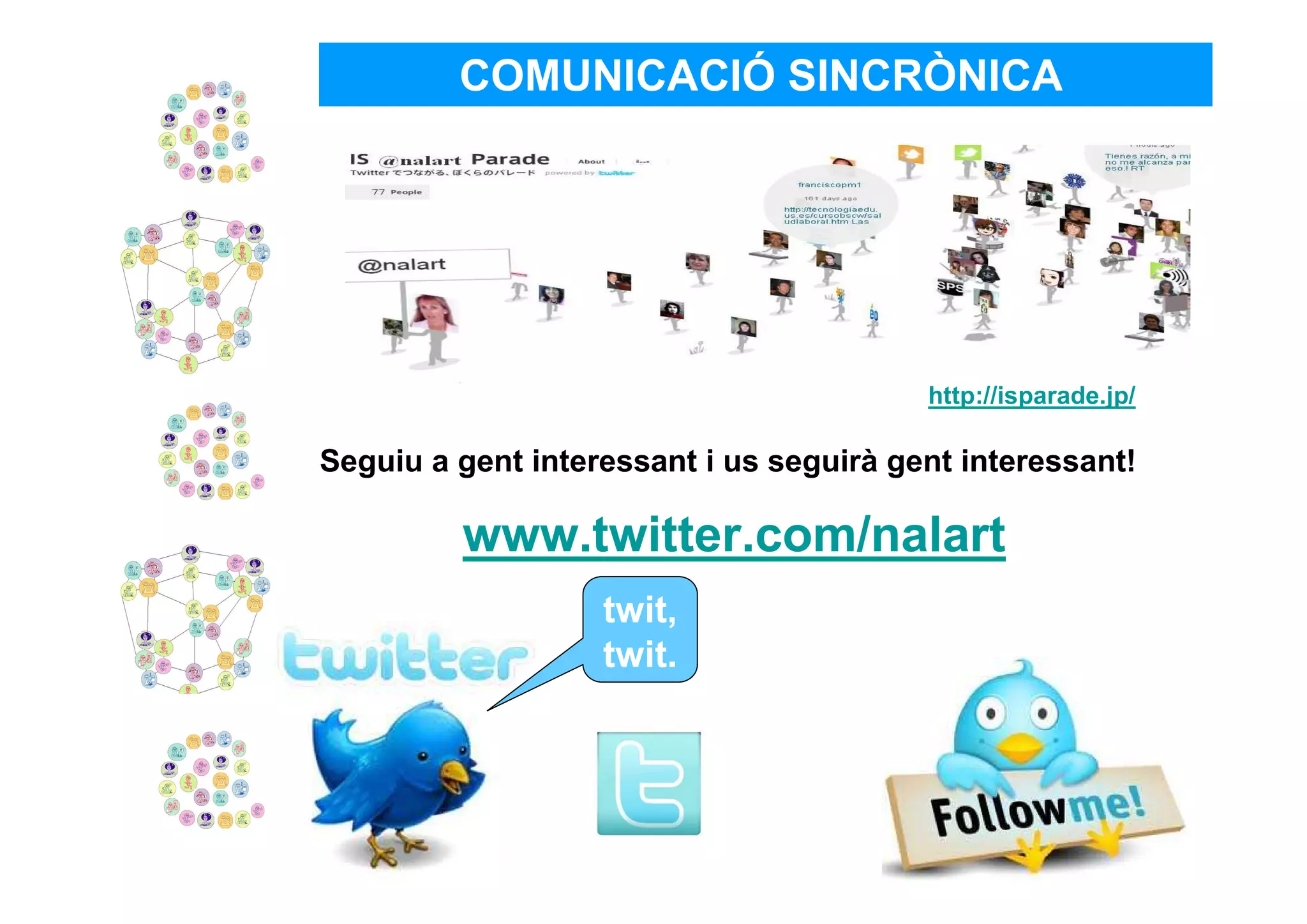 COMUNICACIÓ SINCRÒNICA




                                         http://isparade.jp/

Seguiu a gent interessant i us seguirà gent interessant!

         www.twitter.com/nalart
                   twit,
                   twit.
                    ..
 