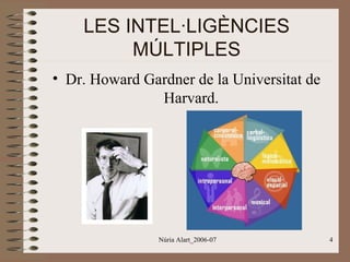 LES INTEL·LIGÈNCIES
MÚLTIPLES
• Dr. Howard Gardner de la Universitat de
Harvard.

Núria Alart_2006-07

4

 
