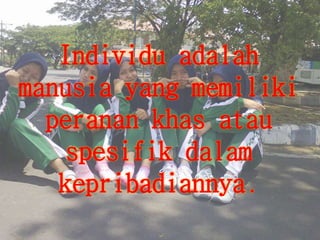 Individu adalah
manusia yang memiliki
peranan khas atau
spesifik dalam
kepribadiannya.
 