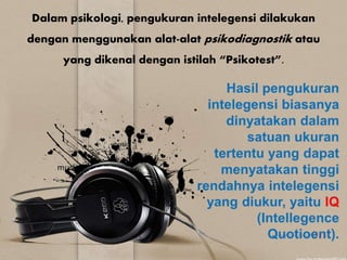 Dalam psikologi, pengukuran intelegensi dilakukan
dengan menggunakan alat-alat psikodiagnostik atau
yang dikenal dengan istilah “Psikotest”.
 