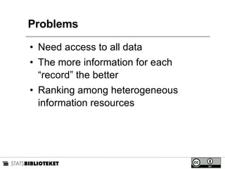 Problems Need access to all data The more information for each “record” the better Ranking among heterogeneous information resources 