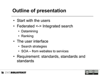Outline of presentation Start with the users Federated <-> Integrated search Datamining Ranking The user interface Search strategies SOA – from websites to services Requirement: standards, standards and standards 
