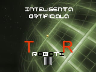Inteligenta
Artificiala
TROBOTI
R
 