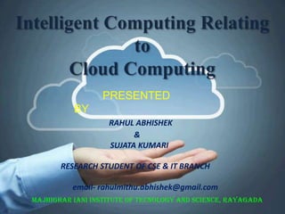 PRESENTED
BY
RAHUL ABHISHEK
&
SUJATA KUMARI
RESEARCH STUDENT OF CSE & IT BRANCH
email- rahulmithu.abhishek@gmail.com
MAJHIGHAR IANI INSTITUTE OF TECNOLOGY AND SCIENCE, RAYAGADA

 