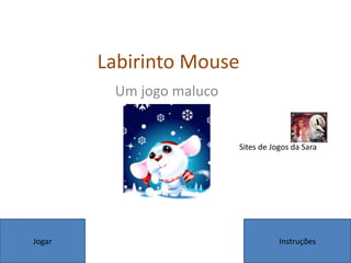 Labirinto Mouse
Um jogo maluco
Jogar Instruções
Sites de Jogos da Sara
 