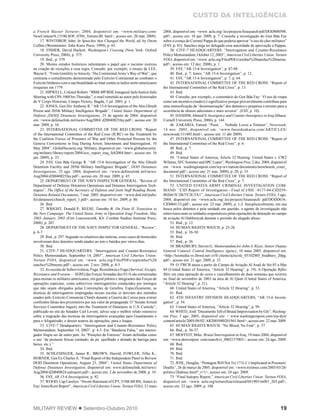 19MILITARY REVIEW  Setembro-Outubro 2010
CUSTO DA INTELIGÊNCIA
a French Master Torturer, 2004, disponível em: <www.military.com/
NewContent/0,13190,SOF_0704_Torture,00. html>, acesso em: 20 mar. 2009).
17. WINTHROP, John. In Speeches that Changed the World, ed. by Owen
Collins (Westminster: John Knox Press, 1999), p. 65.
18. FISHER, David Hackett. Washington’s Crossing (New York: Oxford
University Press, 2004), p. 375.
19. Ibid., p. 379.
20. Muitos estudos históricos salientaram o papel que o racismo exerceu
na criação de exceções a essa regra. Consulte, por exemplo, o ensaio de LEE,
Wayne E. “From Gentility toAtrocity: The ContinentalArmy’s Way of War”, que
contrasta o comedimento demonstrado pelo Exército Continental ao combater o
Exército britânico com a sua brutalidade ao lutar contra os índios norte-americanos
iroqueses em 1779.
21. HIPWELL, Colonel Robert. “800th MPBDE Inaugural Jails/Justice/Jails
Meeting with CPA1000 hrs Thursday”, e-mail remetido ao autor pelo historiador
do V Corps Historian, Campo Victory, Bagdá, 3 jul. 2003, p. 1.
22. JONES, Gen Div Anthony R. “AR 15-6 Investigation of the Abu Ghraib
Prison and 205th Military Intelligence Brigade”, United States Department of
Defense [DOD] Detainees Investigations, 25 de agosto de 2004, disponível
em: <www.defenselink.mil/news/Aug2004/ d20040825fay.pdf>, acesso em: 20
mar. 2009, p. 10.
23. INTERNATIONAL COMMITTEE OF THE RED CROSS. “Report
of the International Committee of the Red Cross (ICRC) on the Treatment by
the Coalition Forces of Prisoners of War and Other Protected Persons by the
Geneva Conventions in Iraq During Arrest, Internment and Interrogation, 10
May 2004”, GlobalSecurity.org: Military, disponível em: <www.globalsecurity.
org/military/library/report/2004/icrc_report_iraq_feb2004.htm>, acesso em: 16
jan. 2009), p. 23.
24. FAY, Gen Bda George R. “AR 15-6 Investigation of the Abu Ghraib
Detention Facility and 205th Military Intelligence Brigade”, DOD Detainees
Investigations, 25 ago. 2004, disponível em: <www.defenselink.mil/news/
Aug2004/d20040825fay.pdf>, acesso em: 20 mar. 2009, p. 45.
25. DEPARTMENT OF THE NAVY INSPECTOR GENERAL. “Review of
Department of Defense Detention Operations and Detainee Interrogation Tech-
niques”, The Office of the Secretary of Defense and Joint Staff Reading Room,
Detainee Related Documents, 7 mar. 2005, disponível em: <www.dod.mil/pubs/
foi/detainees/church_report_1.pdf>, acesso em: 10 fev. 2009, p. 80.
26. Ibid.
27. WRIGHT, Donald P.; REESE, Timothy R. On Point II, Transition to
the New Campaign: The United States Army in Operation Iraqi Freedom, May
2003–January 2005 (Fort Leavenworth, KS: Combat Studies Institute Press,
2008), p. 207.
28. DEPARTMENT OF THE NAVY INSPECTOR GENERAL, “Review”,
p. 6-7.
29. Ibid., p. 297. Segundo os relatórios das notícias, esses casos de homicídio
envolveram dois detentos sendo atados ao teto e batidos por vários dias.
30. Ibid.
31. CJTF-7 HEADQUARTERS. “Interrogation and Counter-Resistance
Policy Memorandum, September 14, 2003”, American Civil Liberties Union:
Torture FOIA, disponível em: <www. aclu.org/FilesPDFs/september%20
sanchez%20memo.pdf>, acesso em: 2 nov. 2008, p. 4-5.
32.As escolas de Sobrevivência, Fuga, Resistência e Fuga (Survival, Escape,
Resistance and Evasion — SERE) das ForçasArmadas dos EUAsão estruturadas
para ensinar os militares americanos, em geral pilotos e integrantes das Forças de
operações especiais, como sobreviver interrogatórios conduzidos por inimigos
que não sejam obrigados pelas Convenções de Genebra. Especificamente, as
técnicas de interrogatório empregadas nessas escolas se derivam dos métodos
usados pelo Exército Comunista Chinês durante a Guerra da Coreia para extrair
confissões falsas dos prisioneiros por seu valor de propaganda. O “SenateArmed
Services Committee Inquiry into the Treatment of Detainees in U.S. Custody”,
publicado no site do Senador Carl Levem, talvez seja o melhor relato ostensivo
sobre a migração das técnicas de interrogatório avançadas para Guantánamo e
para o Afeganistão, e desses teatros de operações, para o Iraque.
33. CJTF-7 Headquarters, “Interrogation and Counter-Resistance Policy
Memorandum, September 14, 2003”, p. 4-5. Em “Bandeira Falsa,” um interro-
gador fingiu ser de outro país. As “Posições de Estresse” foram definidas como
o uso “de posturas físicas (sentado, de pé, ajoelhado e deitado de barriga para
baixo, etc.).”
34. Ibid.
35. SCHLESINGER, James R.; BROWN, Harold; FOWLER, Tillie K.;
HORNER, Gen Ex CharlesA. “Final Report of the Independent Panel to Review
DOD Detention Operations, August 23, 2004”, United States Department of
Defense Detainees Investigation, disponível em: www.defenselink.mil/news/
Aug2004/d20040824.nalreport.pdf>, acesso em: 2 de novembro de 2008, p. 10.
36. FAY, AR 15-6 Investigation, p. 92.
37. WOOD, Cap Carolyn. “Sworn Statement of CPT, 519th MI BN;Annex to
Fay/ Jones/Kern Report”, American Civil Liberties Union: Torture FOIA, 21 maio
2004, disponível em: <www. aclu.org/.les/projects/foiasearch/pdf/DOD000598.
pdf>, acesso em: 10 jan. 2009, p. 7. Consulte a investigação do Gen Bda Fay
sobre a crença do Coronel Pappa de que poderia aprovar “o uso de cães militares”
(FAY, p. 83). Sanchez nega ter delegado essa autoridade de aprovação a Pappas.
38. CJTF-7 HEADQUARTERS. “Interrogation and Counter-Resistance
Policy Memorandum, October 12, 2003”, American Civil Liberties Union: Torture
FOIA, disponível em: <www. aclu.org/FilesPDFs/october%20sanchez%20memo.
pdf>, acesso em: 12 dez, 2008), p. 1.
39. FAY, “AR 15-6 Investigation”, p. 87-88.
40. Ibid., p. 7; Jones, “AR 15-6 Investigation”, p. 12.
41. FAY, “AR 15-6 Investigation”, p. 7, p. 64.
42. INTERNATIONAL COMMITTEE OF THE RED CROSS. “Report of
the International Committee of the Red Cross”, p. 13.
43. Ibid.
44. Consulte, por exemplo, o comentário do Gen Bda Fay: “O uso de roupa
como um incentivo (nudez) é significativo porque provavelmente contribuiu para
uma intensificação da “desumanização” dos detentos e preparou o terreno para a
ocorrência de abusos adicionais e mais severos”. (FAY, p. 10).
45. HASHIM,Ahmed S. Insurgency and Counter-Insurgency in Iraq (Ithaca:
Cornell University Press, 2006), p. 144.
46. ZAKARIA, Fareed. “Pssst. . . Nobody Loves a Torturer”, Newsweek,
14 nov. 2005, disponível em: <www.fareedzakaria.com/ARTICLES/
newsweek/111405.html>, acesso em: 11 abr 2009).
47. INTERNATIONAL COMMITTEE OF THE RED CROSS. “Report of
the International Committee of the Red Cross”, p. 6.
48. Ibid., p. 7.
49. Ibid.
50. “United States of America, Article 32 Hearing: United States v. CW2
Wiliams, SFC Sommer and SPC Loper”, Washington Post, 2 dez. 2004, disponível
em: <www. washingtonpost.com/wp-srv/nation/documents/mowhoush_court_
document.pdf>, acesso em: 21 mar. 2009), p. 20, p. 33.
51. INTERNATIONAL COMMITTEE OF THE RED CROSS. “Report of
the International Committee of the Red Cross”, p. 7.
52. UNITED STATES ARMY CRIMINAL INVESTIGATION COM-
MAND. “CID Report of Investigation—Final (C)/SSI –0177-04-CID259-
80266/5C2B/5Y2E/5X1”, American Civil Liberties Union: Torture FOIA, 3 ago.
2004, disponível em: <www.aclu.org/.les/projects/foiasearch/ pdf/DODDOA-
CID004133.pdf>, acesso em: 22 mar. 2009), p. 1-2. Inexplicavelmente, em sua
busca pelos detentos e pela unidade em questão, o agente de investigação não
entrevistou nem os soldados responsáveis pelas operações de detenção no campo
de aviação Al Habbiniyah durante o período do alegado abuso.
53. Ibid., p. 12.
54. HUMAN RIGHTS WATCH, p. 25-26.
55. Ibid., p. 26-30.
56. Ibid.
57. Ibid., p. 26.
58. BRADBURY, Steven G. Memorandum for John A. Rizzo, Senior Deputy
General Counsel, Central Intelligence Agency, 10 maio 2005, disponível em:
<http://luxmedia.vo.llnwd.net/ o10/ clients/aclu/olc_05102005_bradbury_20pg.
pdf>, acesso em: 21 ago. 2009, p. 33.
59. O 3ºRCB atuou a partir do Campo de Aviação Al Asad de Set 03 a Mar
04 (United States of America, “Article 32 Hearing”, p. 19). A Operação Rifles
Blitz era uma operação de cerco e vasculhamento de duas semanas que ocorreu
no final de novembro de 2003 na área de Al Qaim (United States of America,
“Article 32 Hearing”, p. 21).
60. United States of America, “Article 32 Hearing”, p. 33.
61. Ibid.
62. 4TH INFANTRY DIVISION HEADQUARTERS, “AR 15-6 Investi-
gation”, p. 54.
63. United States of America, “Article 32 Hearing”, p. 99.
64.WHITE, Josh “DocumentsTell of Brutal Improvisation by GIs”, Washing-
ton Post, 3 ago. 2005, disponível em: < www.washingtonpost.com/wp-dyn/
content/article/2005/08/02/AR2005080201941.html>, acesso em: 22 mar. 2009.
65. HUMAN RIGHTS WATCH. “No Blood, No Foul”, p. 37.
66. Ibid., p. 36-37.
67. MOFFEIT, Mike. Brutal Interrogation in Iraq, 19 maio 2004, disponível
em: <www.denverpost. com/search/ci_0002157003>, acesso em: 24 ago. 2009.
68. Ibid.
69. Ibid.
70. Ibid.
71. Ibid.
72. JEHL, Douglas. “Pentagon Will Not Try 17 G.I.’s Implicated in Prisoners’
Deaths”, 26 de março de 2005, disponível em: <www.nytimes.com/2005/03/26/
politics/26abuse.html?_r=1>, acesso em: 24 ago. 2009.
73. “FinalAutopsy Report,” American Civil Liberties Union: Torture FOIA,
disponível em: <www. aclu.org/torturefoia/released/041905/m001_203.pdf>,
acesso em: 22 ago. 2009, p. 108.
 