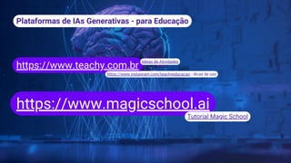 Plataformas de IAs Generativas - para Educação
https://www.teachy.com.br
https://www.magicschool.ai
https://www.instagram.com/teachyeducacao - dicas de uso
Tutorial Magic School
Ideias de Atividades
 