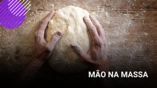 MÃO NA MASSA
 