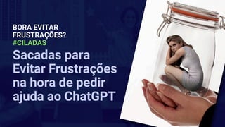 Sacadas para
Evitar Frustrações
na hora de pedir
ajuda ao ChatGPT
BORA EVITAR
FRUSTRAÇÕES?
#CILADAS
 