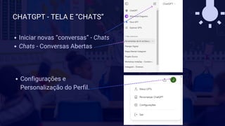 CHATGPT - TELA E “CHATS”
Iniciar novas “conversas” - Chats
Chats - Conversas Abertas
Configurações e
Personalização do Perfil.
 