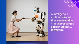 A inteligência
artificial não vai
tirar seu trabalho,
mas a pessoa que
souber utilizar...
talvez tire.
 