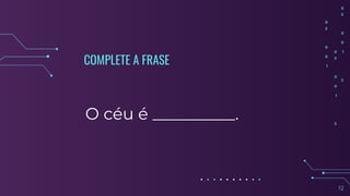 COMPLETE A FRASE
O céu é __________.
12
 