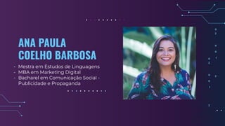 ANA PAULA
COELHO BARBOSA
- Mestra em Estudos de Linguagens
- MBA em Marketing Digital
- Bacharel em Comunicação Social -
Publicidade e Propaganda
 