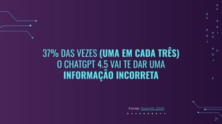 37% DAS VEZES (UMA EM CADA TRÊS)
O CHATGPT 4.5 VAI TE DAR UMA
INFORMAÇÃO INCORRETA
1
21
Fonte: OpenAI, 2025
 