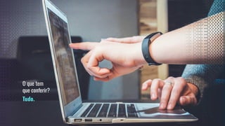 27
O que tem
que conferir?
Tudo.
 