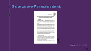 32
Fonte: site da UFMG
Diretrizes para uso de IA em pesquisa e educação
 