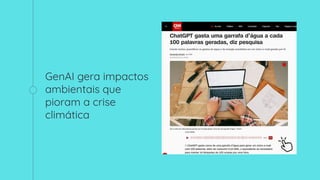 GenAI gera impactos
ambientais que
pioram a crise
climática
 