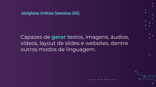 8
Inteligências Artiﬁciais Generativas (IAG)
Capazes de gerar textos, imagens, áudios,
vídeos, layout de slides e websites, dentre
outros modos de linguagem.
 