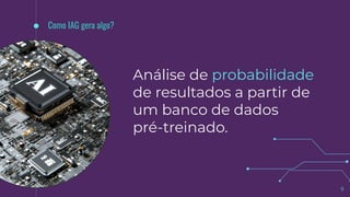 Como IAG gera algo?
Análise de probabilidade
de resultados a partir de
um banco de dados
pré-treinado.
9
 