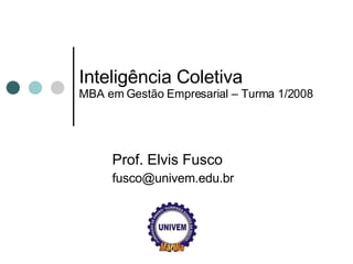 Inteligência Coletiva MBA em Gestão Empresarial – Turma 1/2008 Prof. Elvis Fusco [email_address] 