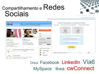 Compartilhamento e  Redes Sociais Orkut  Facebook  LinkedIn   Via6  MySpace  Ikwa  cwConnect  