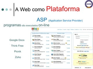 ASP  (Application Service Provider) A Web como  Plataforma programas  são executados  on-line Google Docs Think Free  Picnik Zoho 