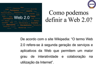 Como podemos definir a Web 2.0? De acordo com o site Wikipedia: “O termo Web 2.0 refere-se à segunda geração de serviços e aplicativos da Web que permitem um maior grau de interatividade e colaboração na utilização da Internet”. 