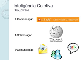 Inteligência Coletiva
Groupware

 Coordenação




Colaboração




Comunicação
 